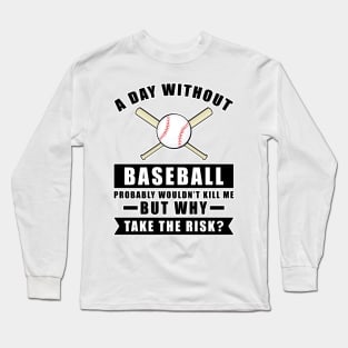 A day without Baseball probably wouldn't kill me but why take the risk Long Sleeve T-Shirt